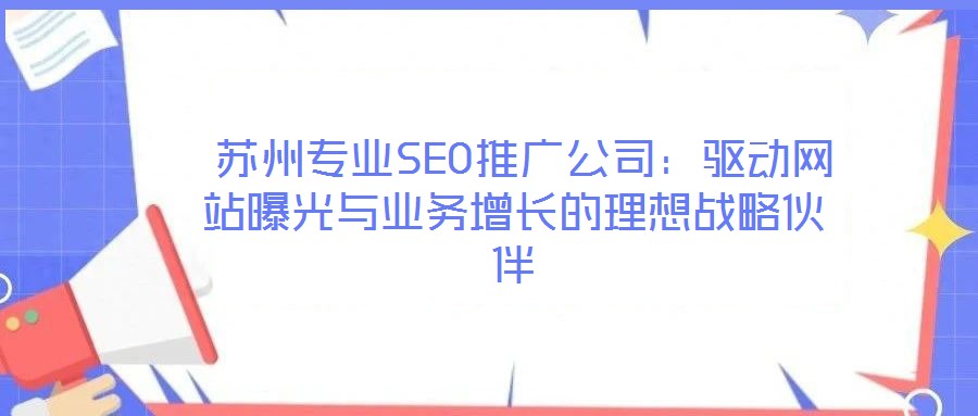  蘇州專業SEO推廣公司：驅動網站曝光與業務增長的理想戰略伙伴
