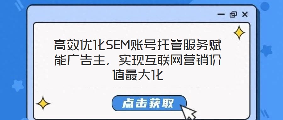 高效優(yōu)化SEM賬號托管服務(wù)賦能廣告主，實(shí)現(xiàn)互聯(lián)網(wǎng)營銷價值最大化