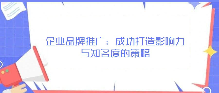 企業品牌推廣：成功打造影響力與知名度的策略