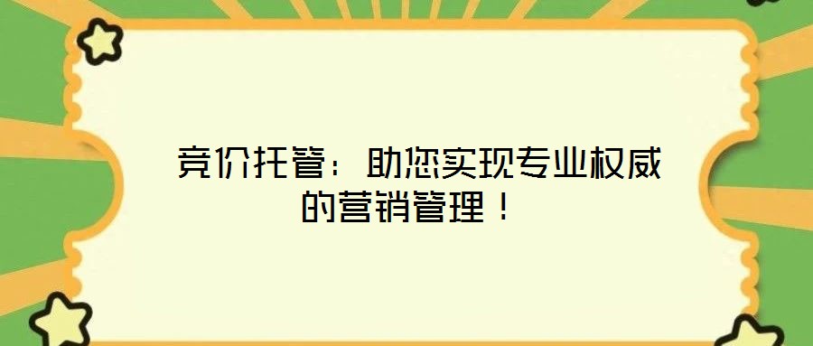  競價托管：助您實現專業權威的營銷管理！