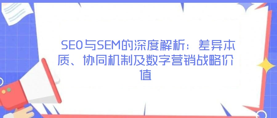  SEO與SEM的深度解析：差異本質、協同機制及數字營銷戰略價值