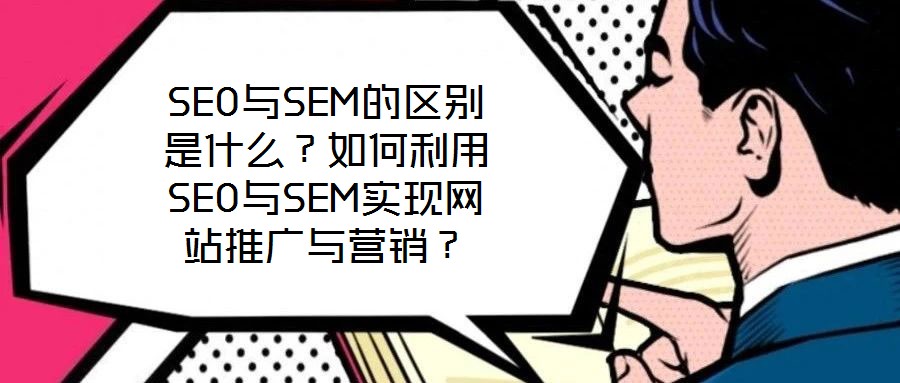 SEO與SEM的區(qū)別是什么？如何利用SEO與SEM實現(xiàn)網(wǎng)站推廣與營銷？
