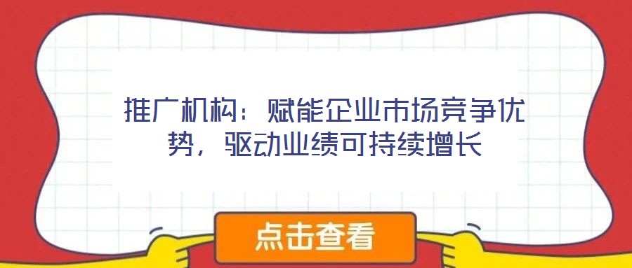 推廣機構：賦能企業市場競爭優勢，驅動業績可持續增長