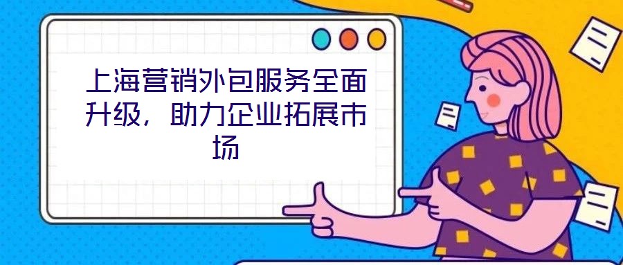 上海營(yíng)銷外包服務(wù)全面升級(jí)，助力企業(yè)拓展市場(chǎng)