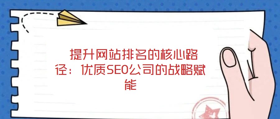  提升網(wǎng)站排名的核心路徑：優(yōu)質(zhì)SEO公司的戰(zhàn)略賦能