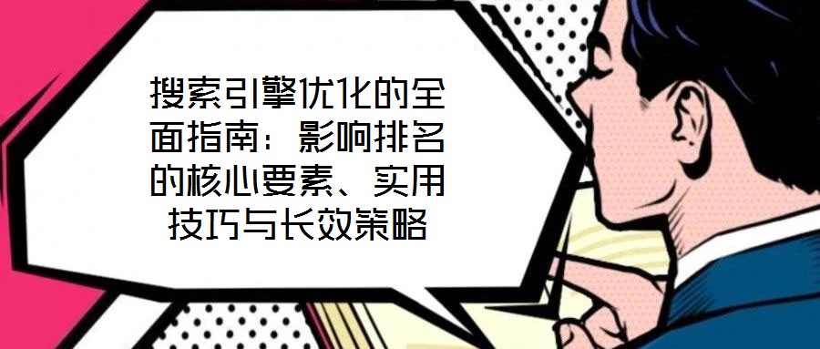 搜索引擎優(yōu)化的全面指南：影響排名的核心要素、實(shí)用技巧與長(zhǎng)效策略