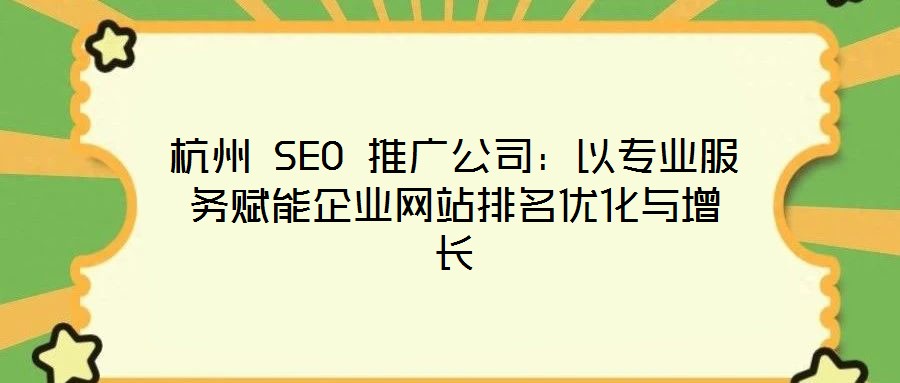 杭州 SEO 推廣公司：以專業服務賦能企業網站排名優化與增長
