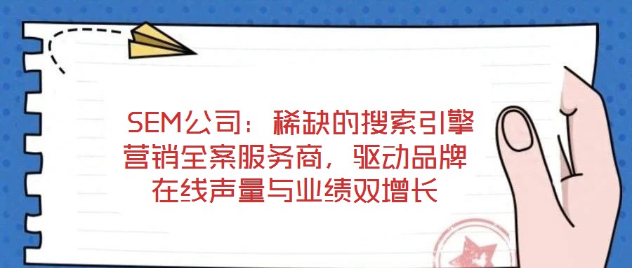  SEM公司：稀缺的搜索引擎營銷全案服務商，驅動品牌在線聲量與業績雙增長