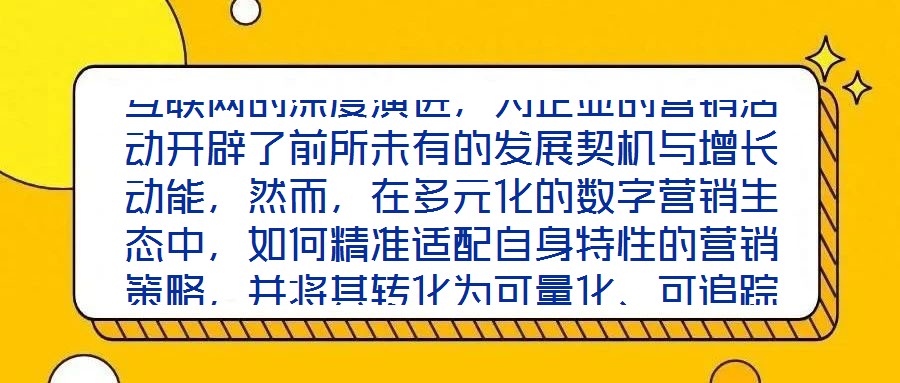 互聯(lián)網(wǎng)的深度演進，為企業(yè)的營銷活動開辟了前所未有的發(fā)展契機與增長動能，然而，在多元化的數(shù)字營銷生態(tài)中，如何精準(zhǔn)適配自身特性的營銷策略，并將其轉(zhuǎn)化為可量化、可追蹤