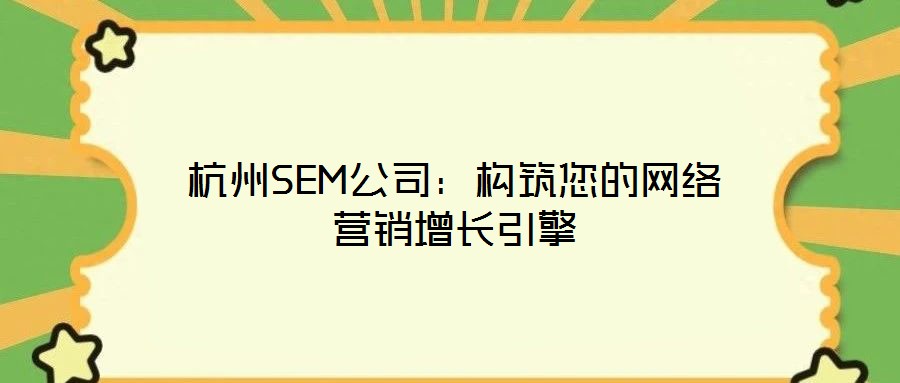 杭州SEM公司：構(gòu)筑您的網(wǎng)絡(luò)營(yíng)銷增長(zhǎng)引擎