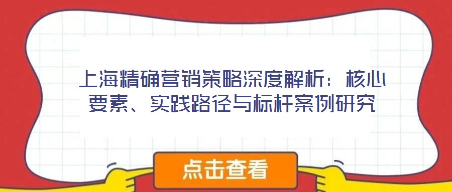 上海精確營銷策略深度解析：核心要素、實踐路徑與標桿案例研究