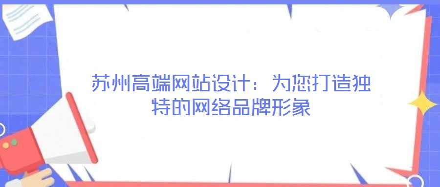 蘇州高端網(wǎng)站設(shè)計(jì)：為您打造獨(dú)特的網(wǎng)絡(luò)品牌形象