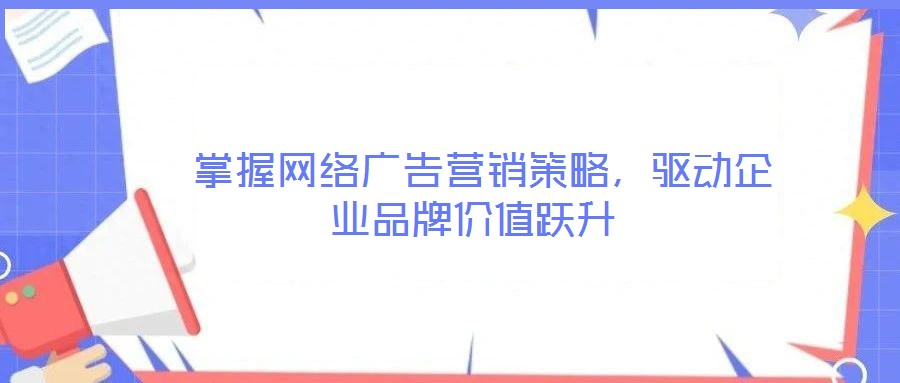  掌握網絡廣告營銷策略，驅動企業品牌價值躍升