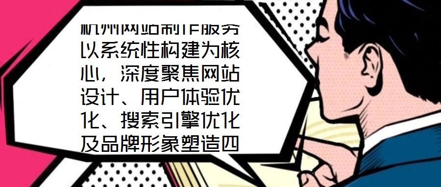 杭州網站制作服務以系統性構建為核心，深度聚焦網站設計、用戶體驗優化、搜索引擎優化及品牌形象塑造四大維度，旨在為企業打造專屬線上品牌資產，通過專業賦能提升品牌影響