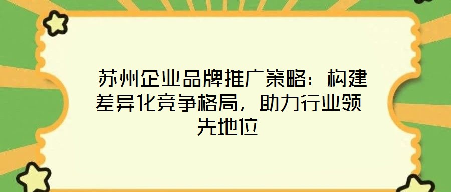  蘇州企業品牌推廣策略：構建差異化競爭格局，助力行業領先地位