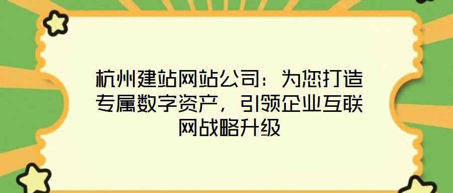 杭州建站網站公司：為您打造專屬數字資產，引領企業互聯網戰略升級