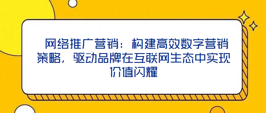  網(wǎng)絡(luò)推廣營銷：構(gòu)建高效數(shù)字營銷策略，驅(qū)動(dòng)品牌在互聯(lián)網(wǎng)生態(tài)中實(shí)現(xiàn)價(jià)值閃耀