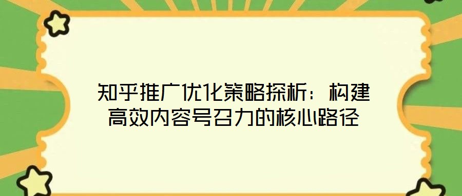 知乎推廣優(yōu)化策略探析：構建高效內(nèi)容號召力的核心路徑