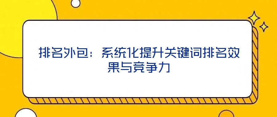 排名外包：系統(tǒng)化提升關鍵詞排名效果與競爭力