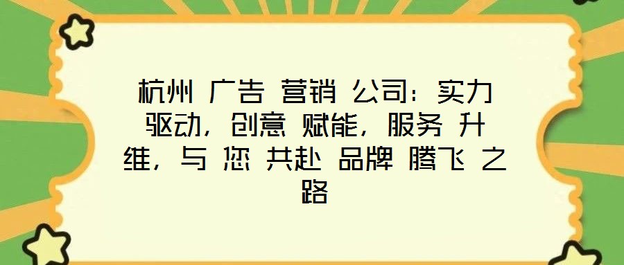 杭州 廣告 營銷 公司：實力 驅(qū)動，創(chuàng)意 賦能，服務(wù) 升維，與 您 共赴 品牌 騰飛 之路