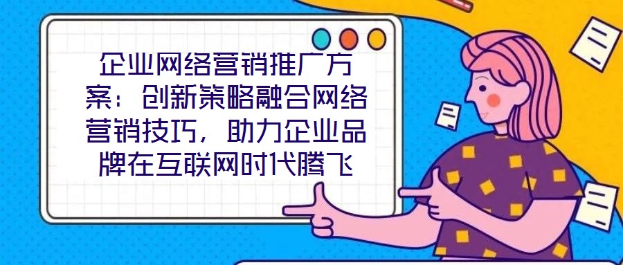 企業(yè)網絡營銷推廣方案：創(chuàng)新策略融合網絡營銷技巧，助力企業(yè)品牌在互聯網時代騰飛