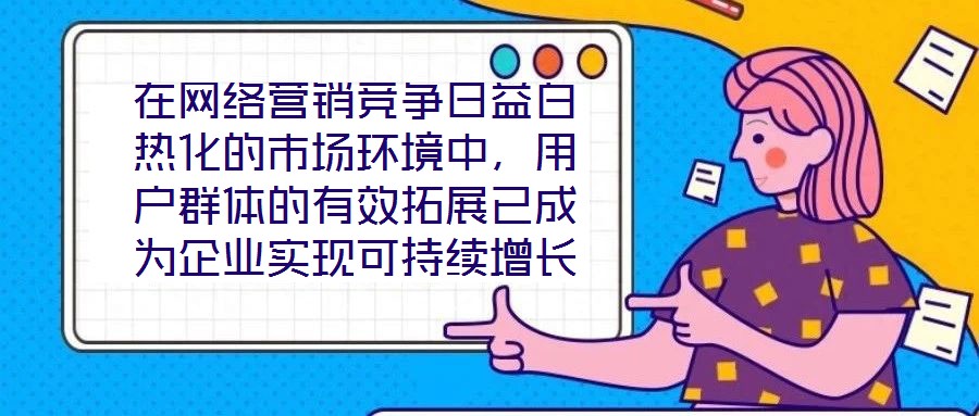 在網(wǎng)絡(luò)營(yíng)銷競(jìng)爭(zhēng)日益白熱化的市場(chǎng)環(huán)境中，用戶群體的有效拓展已成為企業(yè)實(shí)現(xiàn)可持續(xù)增長(zhǎng)的核心命題。網(wǎng)絡(luò)營(yíng)銷領(lǐng)域的實(shí)力專家團(tuán)隊(duì)，憑借對(duì)行業(yè)趨勢(shì)的敏銳洞察與系統(tǒng)化的策略落