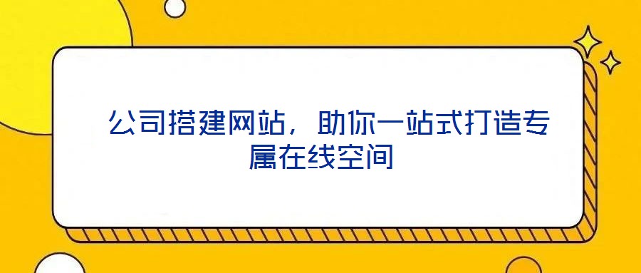  公司搭建網站，助你一站式打造專屬在線空間