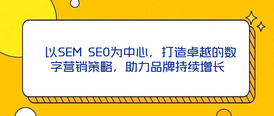  以SEM SEO為中心，打造卓越的數字營銷策略，助力品牌持續增長