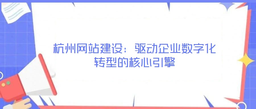 杭州網(wǎng)站建設(shè)：驅(qū)動(dòng)企業(yè)數(shù)字化轉(zhuǎn)型的核心引擎
