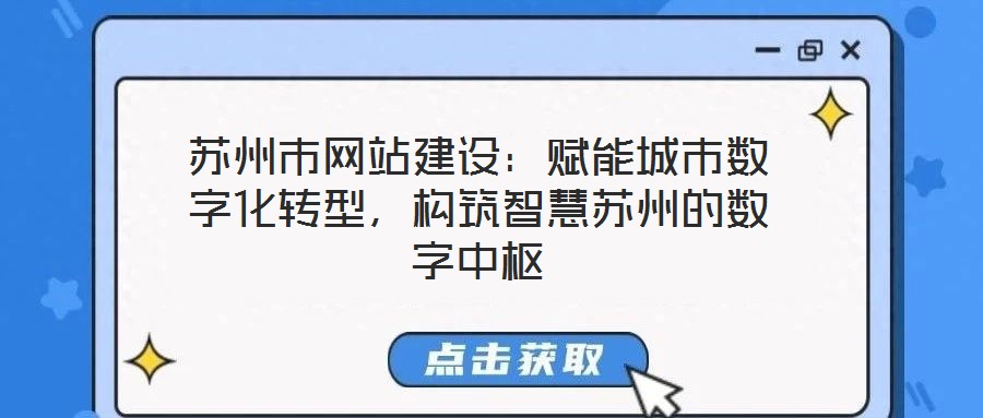 蘇州市網(wǎng)站建設(shè)：賦能城市數(shù)字化轉(zhuǎn)型，構(gòu)筑智慧蘇州的數(shù)字中樞