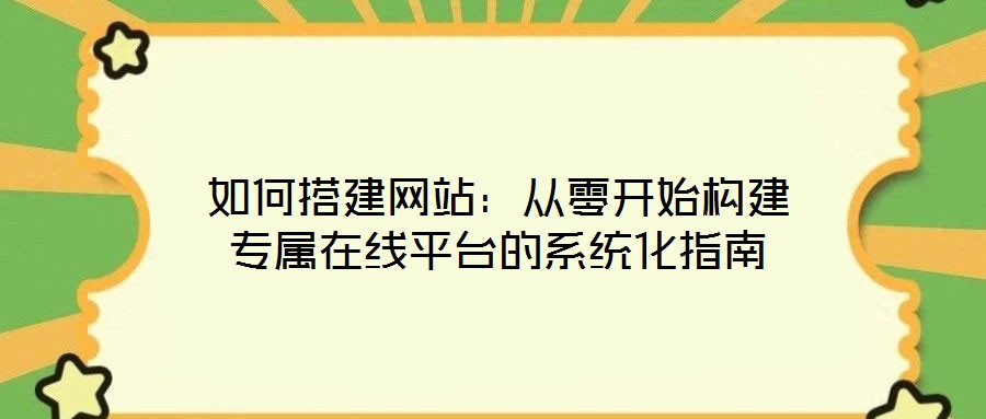 如何搭建網(wǎng)站：從零開始構(gòu)建專屬在線平臺(tái)的系統(tǒng)化指南