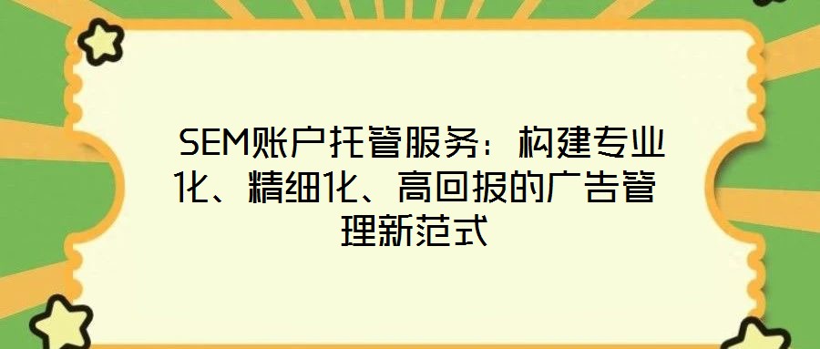  SEM賬戶托管服務(wù)：構(gòu)建專業(yè)化、精細化、高回報的廣告管理新范式
