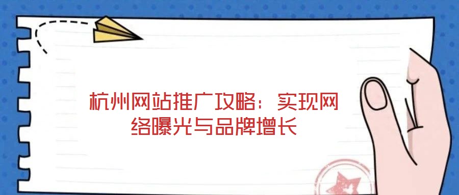 杭州網(wǎng)站推廣攻略：實(shí)現(xiàn)網(wǎng)絡(luò)曝光與品牌增長(zhǎng)