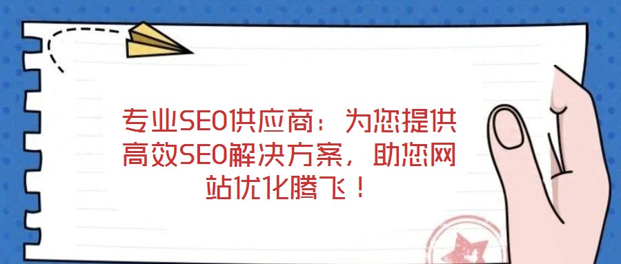 專業(yè)SEO供應(yīng)商：為您提供高效SEO解決方案，助您網(wǎng)站優(yōu)化騰飛！