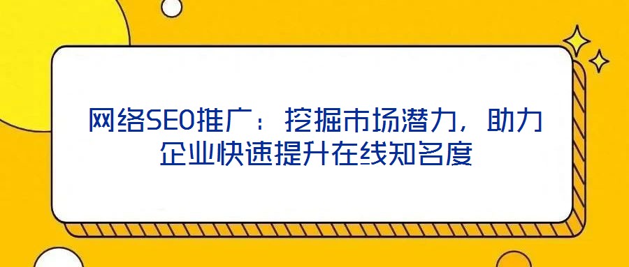 網絡SEO推廣：挖掘市場潛力，助力企業快速提升在線知名度
