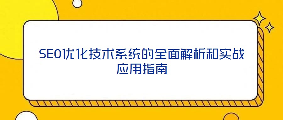 SEO優(yōu)化技術系統(tǒng)的全面解析和實戰(zhàn)應用指南