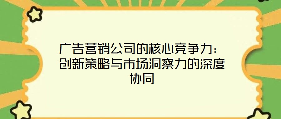 廣告營銷公司的核心競爭力：創新策略與市場洞察力的深度協同