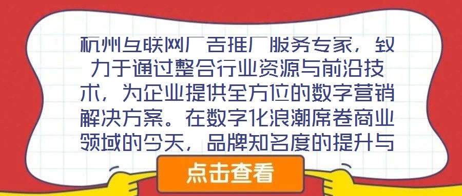 杭州互聯(lián)網(wǎng)廣告推廣服務(wù)專家，致力于通過整合行業(yè)資源與前沿技術(shù)，為企業(yè)提供全方位的數(shù)字營銷解決方案。在數(shù)字化浪潮席卷商業(yè)領(lǐng)域的今天，品牌知名度的提升與業(yè)績(jī)的倍增離