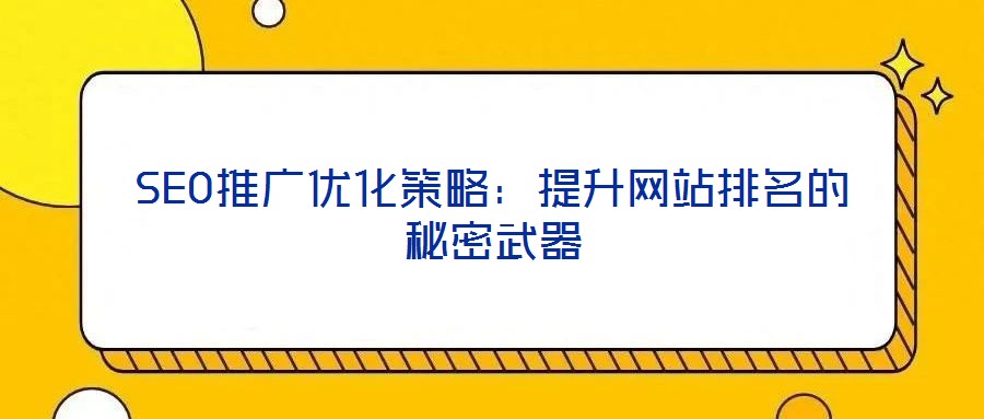 SEO推廣優化策略：提升網站排名的秘密武器