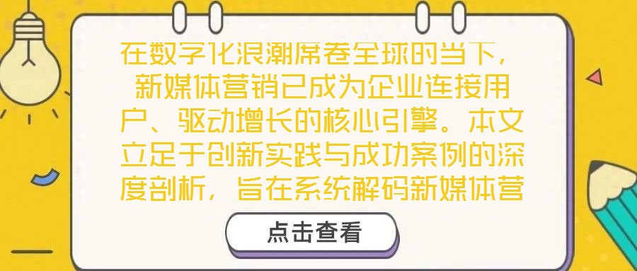 在數字化浪潮席卷全球的當下，新媒體營銷已成為企業連接用戶、驅動增長的核心引擎。本文立足于創新實踐與成功案例的深度剖析，旨在系統解碼新媒體營銷的底層邏輯與實施路徑