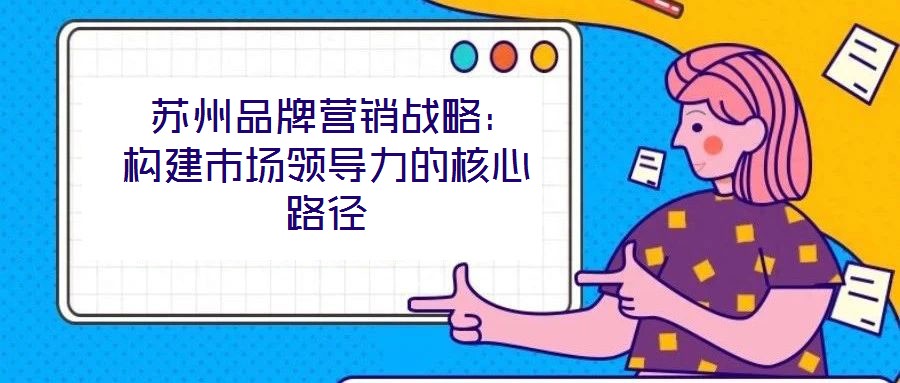  蘇州品牌營銷戰略：構建市場領導力的核心路徑