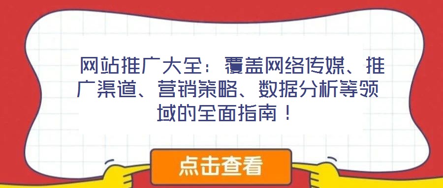 網站推廣大全：覆蓋網絡傳媒、推廣渠道、營銷策略、數據分析等領域的全面指南！