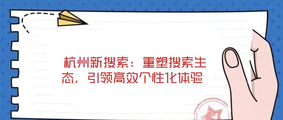  杭州新搜索：重塑搜索生態，引領高效個性化體驗