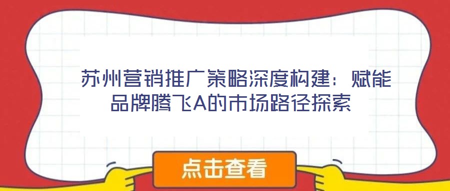  蘇州營銷推廣策略深度構(gòu)建：賦能品牌騰飛A的市場路徑探索