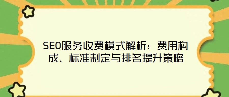 SEO服務(wù)收費(fèi)模式解析：費(fèi)用構(gòu)成、標(biāo)準(zhǔn)制定與排名提升策略