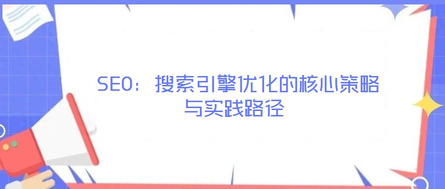  SEO：搜索引擎優(yōu)化的核心策略與實(shí)踐路徑