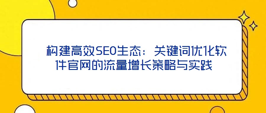  構建高效SEO生態：關鍵詞優化軟件官網的流量增長策略與實踐