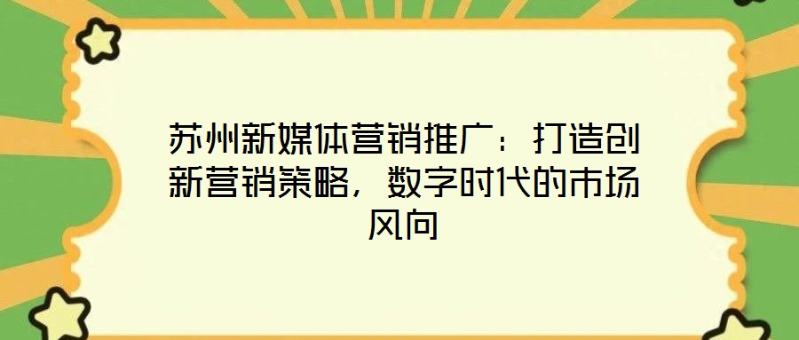 蘇州新媒體營銷推廣：打造創新營銷策略，數字時代的市場風向