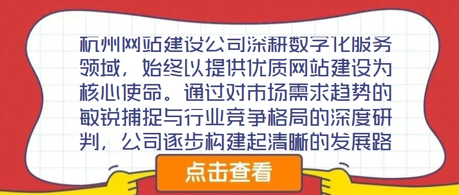 杭州網(wǎng)站建設(shè)公司深耕數(shù)字化服務(wù)領(lǐng)域，始終以提供優(yōu)質(zhì)網(wǎng)站建設(shè)為核心使命。通過(guò)對(duì)市場(chǎng)需求趨勢(shì)的敏銳捕捉與行業(yè)競(jìng)爭(zhēng)格局的深度研判，公司逐步構(gòu)建起清晰的發(fā)展路徑與品牌定