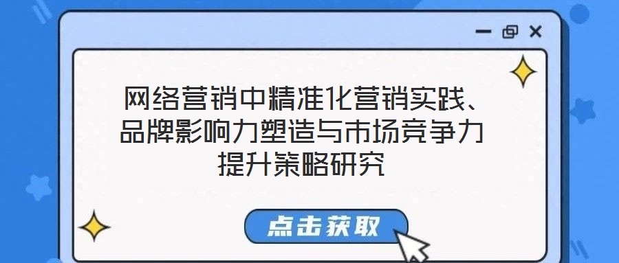  網(wǎng)絡營銷中精準化營銷實踐、品牌影響力塑造與市場競爭力提升策略研究